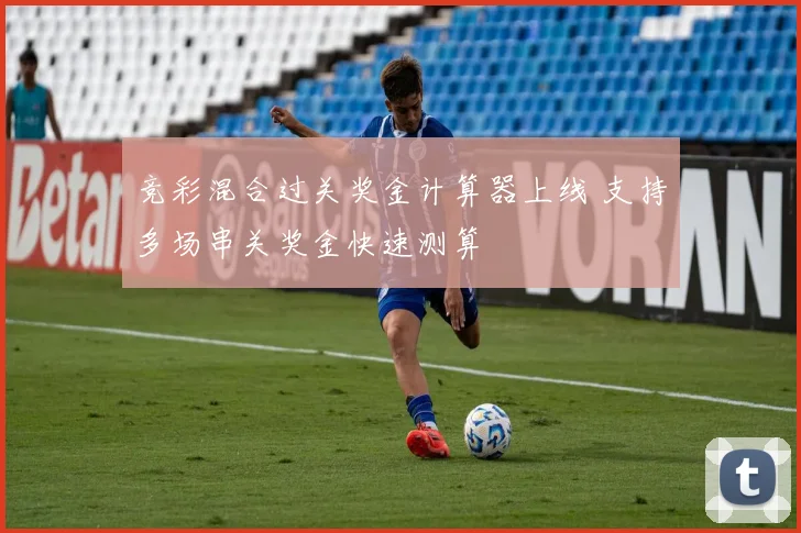 竞彩混合过关奖金计算器上线 支持多场串关奖金快速测算