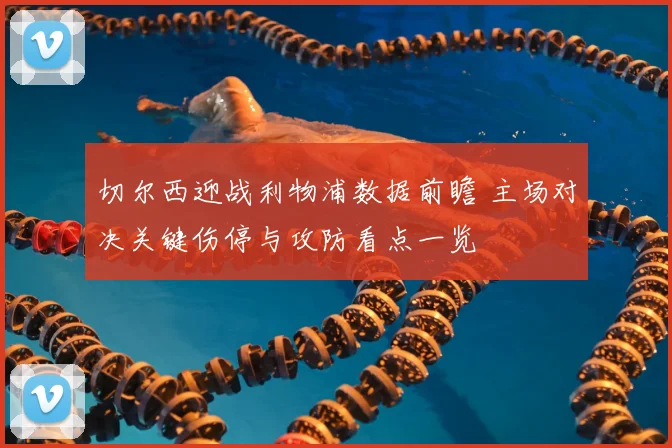 切尔西迎战利物浦数据前瞻 主场对决关键伤停与攻防看点一览
