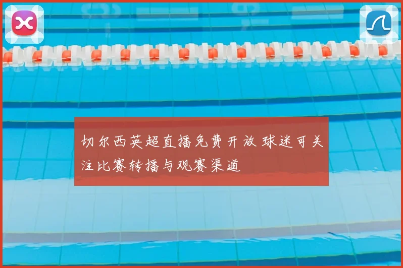 切尔西英超直播免费开放 球迷可关注比赛转播与观赛渠道