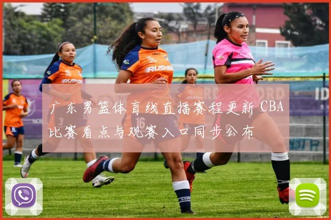 广东男篮体育线直播赛程更新 CBA比赛看点与观赛入口同步公布