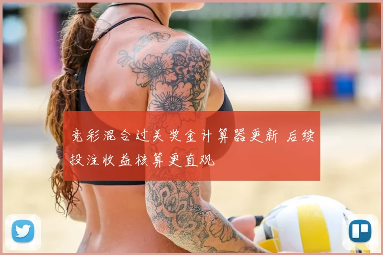 竞彩混合过关奖金计算器更新 后续投注收益核算更直观