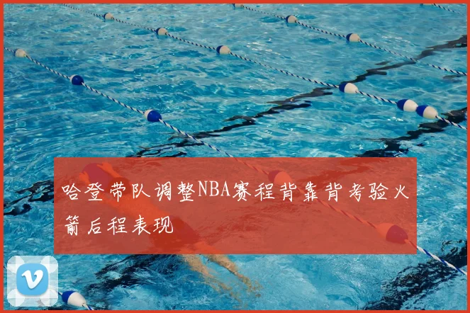 哈登带队调整NBA赛程背靠背考验火箭后程表现