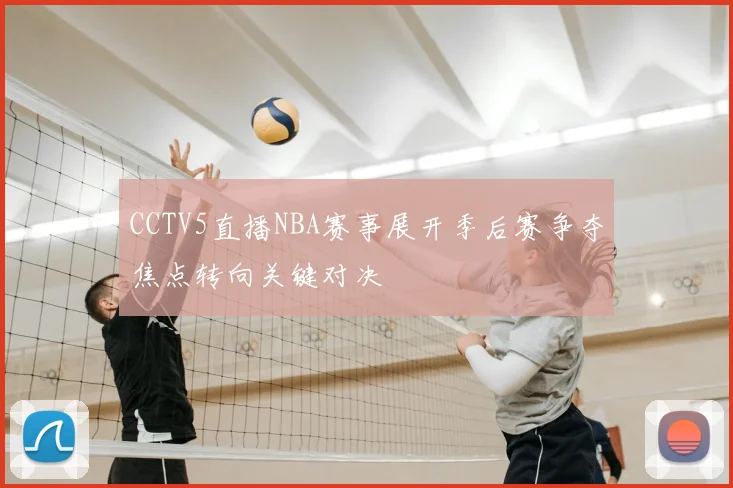 CCTV5直播NBA赛事展开季后赛争夺焦点转向关键对决