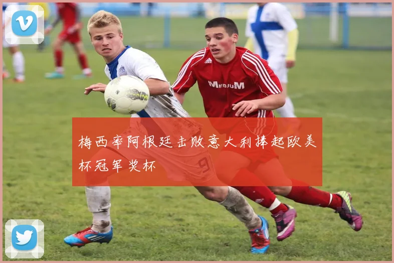 梅西率阿根廷击败意大利捧起欧美杯冠军奖杯