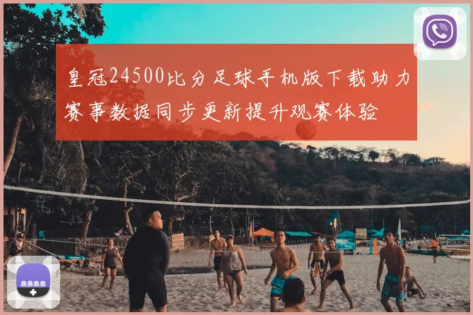 皇冠24500比分足球手机版下载助力赛事数据同步更新提升观赛体验