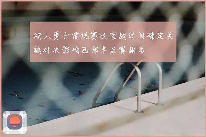 湖人勇士常规赛收官战时间确定关键对决影响西部季后赛排名