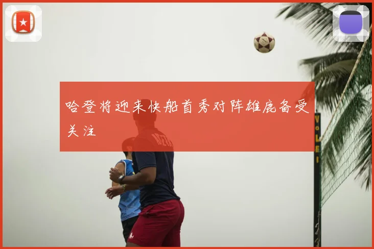 哈登将迎来快船首秀对阵雄鹿备受关注
