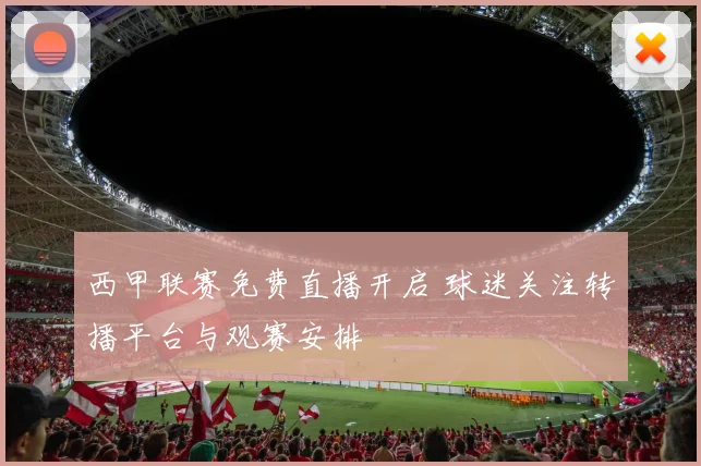 西甲联赛免费直播开启 球迷关注转播平台与观赛安排