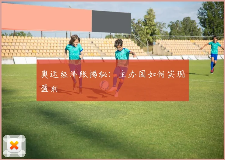 奥运经济账揭秘:主办国如何实现盈利