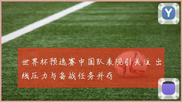 世界杯预选赛中国队表现引关注 出线压力与备战任务并存