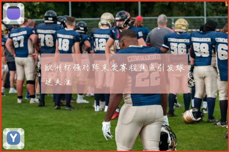 欧洲杯强对阵来袭赛程焦点引发球迷关注