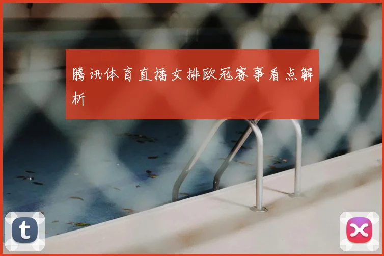 腾讯体育直播女排欧冠赛事看点解析