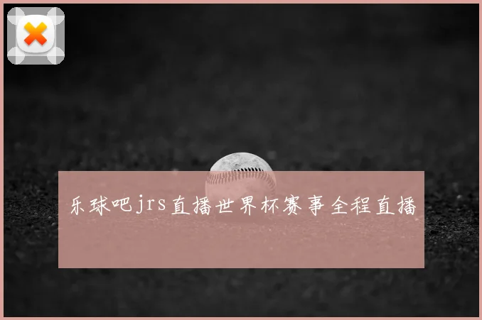 乐球吧jrs直播世界杯赛事全程直播