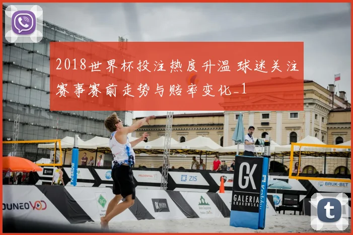 2018世界杯投注热度升温 球迷关注赛事赛前走势与赔率变化_1