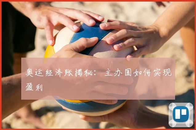 奥运经济账揭秘:主办国如何实现盈利