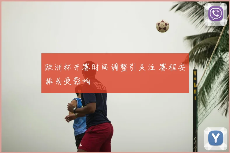 欧洲杯开赛时间调整引关注 赛程安排或受影响