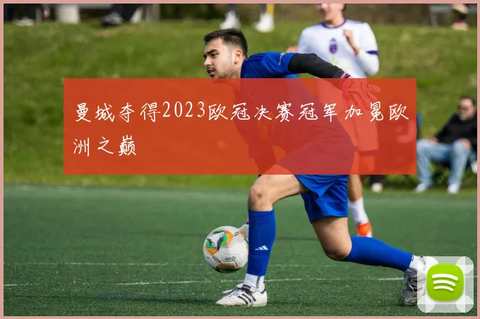曼城夺得2023欧冠决赛冠军加冕欧洲之巅