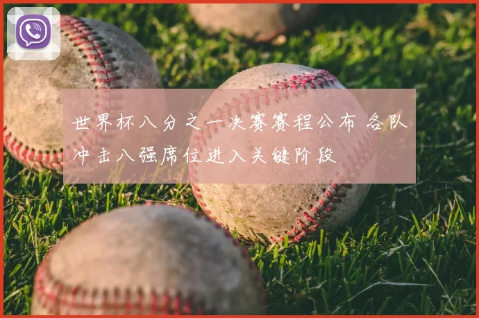 世界杯八分之一决赛赛程公布 各队冲击八强席位进入关键阶段