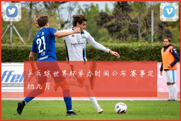 乒乓球世界杯举办时间公布 赛事定档几月