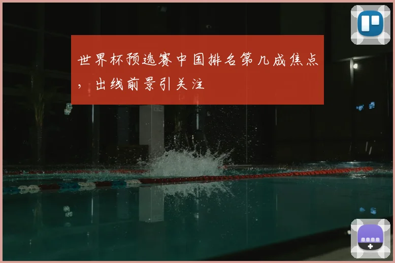 世界杯预选赛中国排名第几成焦点，出线前景引关注
