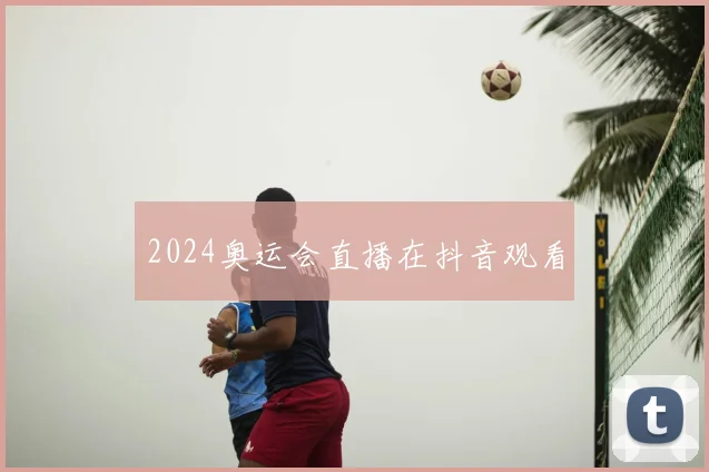 2024奥运会直播在抖音观看
